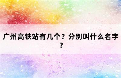 广州高铁站有几个？分别叫什么名字？