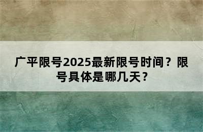 广平限号2025最新限号时间？限号具体是哪几天？