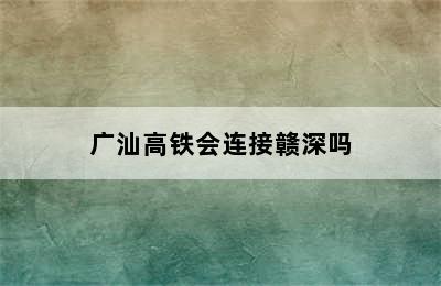 广汕高铁会连接赣深吗