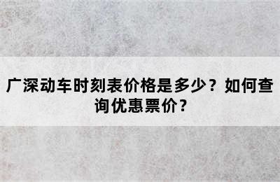 广深动车时刻表价格是多少？如何查询优惠票价？