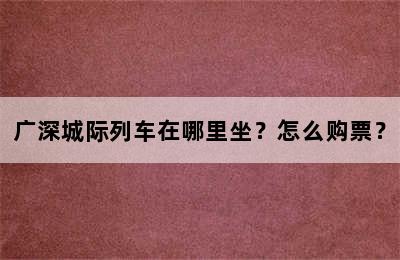 广深城际列车在哪里坐？怎么购票？