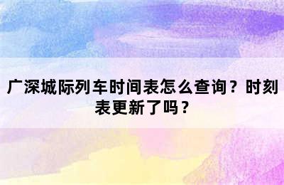 广深城际列车时间表怎么查询？时刻表更新了吗？