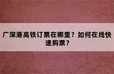 广深港高铁订票在哪里？如何在线快速购票？
