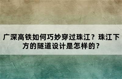广深高铁如何巧妙穿过珠江？珠江下方的隧道设计是怎样的？