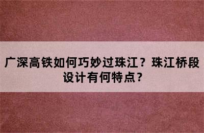 广深高铁如何巧妙过珠江？珠江桥段设计有何特点？