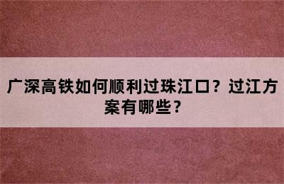 广深高铁如何顺利过珠江口？过江方案有哪些？