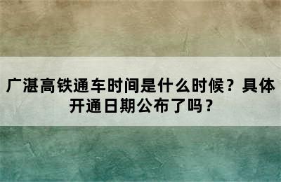 广湛高铁通车时间是什么时候？具体开通日期公布了吗？