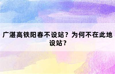 广湛高铁阳春不设站？为何不在此地设站？
