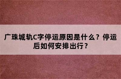 广珠城轨C字停运原因是什么？停运后如何安排出行？
