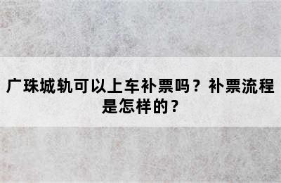 广珠城轨可以上车补票吗？补票流程是怎样的？