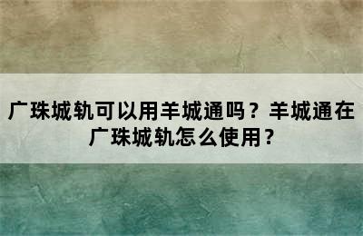 广珠城轨可以用羊城通吗？羊城通在广珠城轨怎么使用？