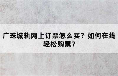 广珠城轨网上订票怎么买？如何在线轻松购票？