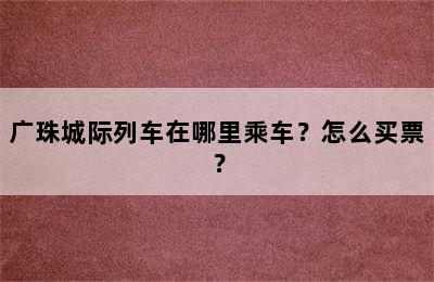 广珠城际列车在哪里乘车？怎么买票？