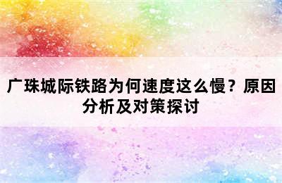 广珠城际铁路为何速度这么慢？原因分析及对策探讨