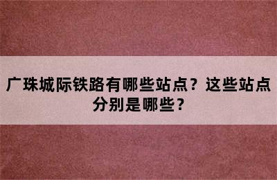 广珠城际铁路有哪些站点？这些站点分别是哪些？