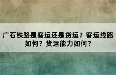 广石铁路是客运还是货运？客运线路如何？货运能力如何？