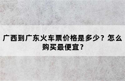 广西到广东火车票价格是多少？怎么购买最便宜？