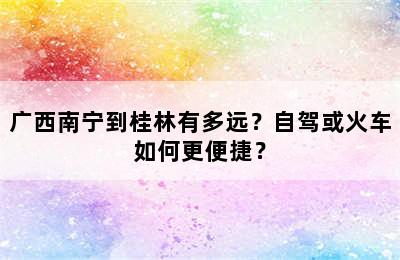 广西南宁到桂林有多远？自驾或火车如何更便捷？