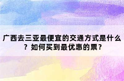 广西去三亚最便宜的交通方式是什么？如何买到最优惠的票？