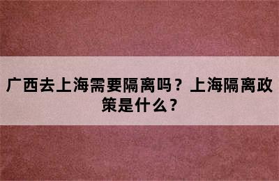 广西去上海需要隔离吗？上海隔离政策是什么？