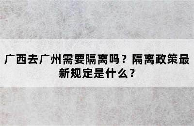 广西去广州需要隔离吗？隔离政策最新规定是什么？