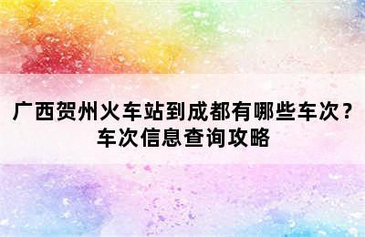 广西贺州火车站到成都有哪些车次？车次信息查询攻略
