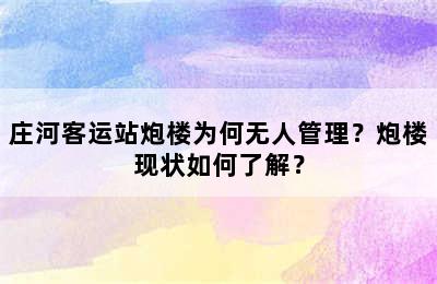 庄河客运站炮楼为何无人管理？炮楼现状如何了解？