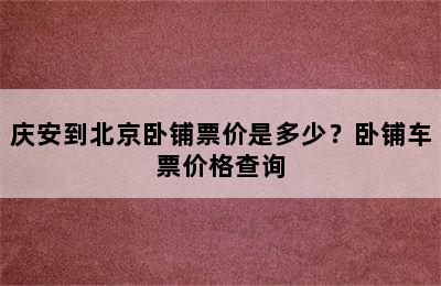 庆安到北京卧铺票价是多少？卧铺车票价格查询
