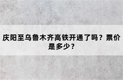 庆阳至乌鲁木齐高铁开通了吗？票价是多少？