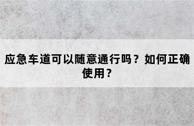 应急车道可以随意通行吗？如何正确使用？