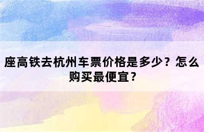 座高铁去杭州车票价格是多少？怎么购买最便宜？