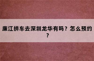 廉江拼车去深圳龙华有吗？怎么预约？