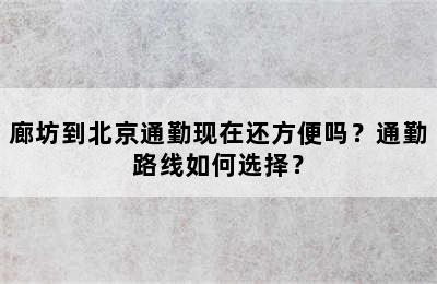 廊坊到北京通勤现在还方便吗？通勤路线如何选择？