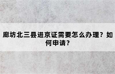 廊坊北三县进京证需要怎么办理？如何申请？