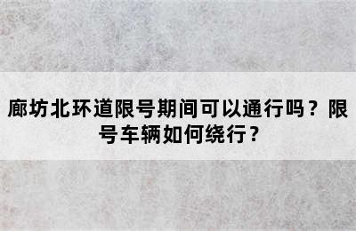 廊坊北环道限号期间可以通行吗？限号车辆如何绕行？