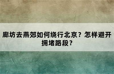 廊坊去燕郊如何绕行北京？怎样避开拥堵路段？