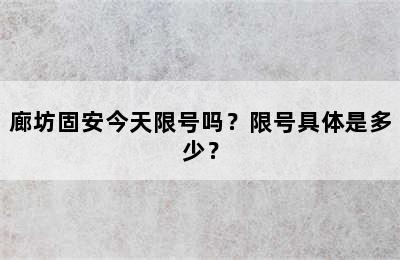 廊坊固安今天限号吗？限号具体是多少？