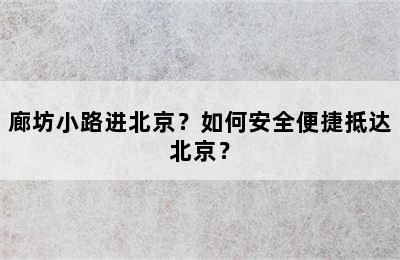 廊坊小路进北京？如何安全便捷抵达北京？