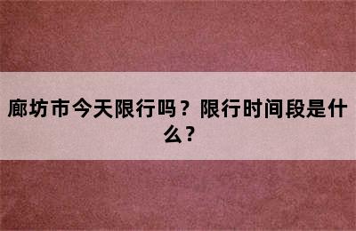 廊坊市今天限行吗？限行时间段是什么？