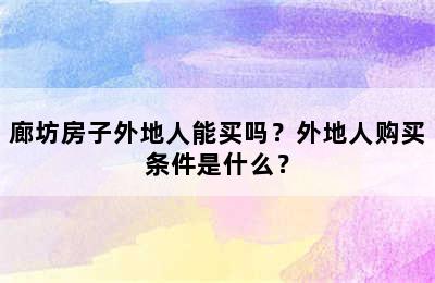 廊坊房子外地人能买吗？外地人购买条件是什么？