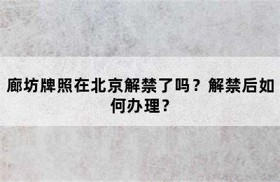 廊坊牌照在北京解禁了吗？解禁后如何办理？