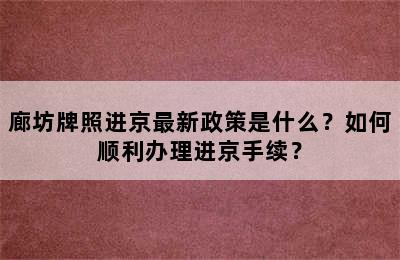 廊坊牌照进京最新政策是什么？如何顺利办理进京手续？