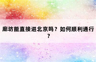 廊坊能直接进北京吗？如何顺利通行？