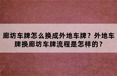 廊坊车牌怎么换成外地车牌？外地车牌换廊坊车牌流程是怎样的？