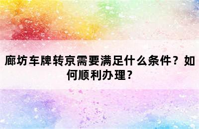 廊坊车牌转京需要满足什么条件？如何顺利办理？