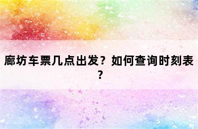 廊坊车票几点出发？如何查询时刻表？