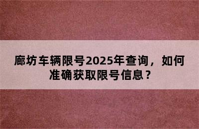 廊坊车辆限号2025年查询，如何准确获取限号信息？