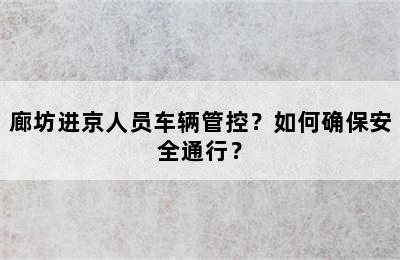 廊坊进京人员车辆管控？如何确保安全通行？