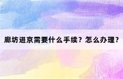廊坊进京需要什么手续？怎么办理？