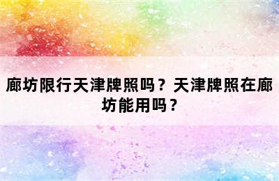 廊坊限行天津牌照吗？天津牌照在廊坊能用吗？